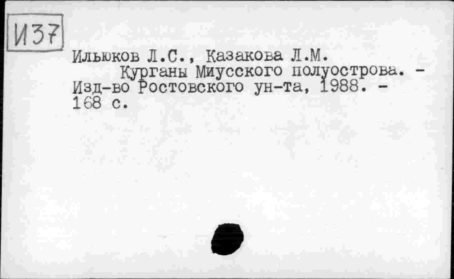 ﻿ИлыоковЛ.С., Казакова Л.М.
Курганы Миусского полуострова. Изд-во Ростовского ун-та, 1988. -168 с.